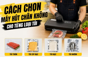 Cách chọn máy hút chân không cho từng loại túi
