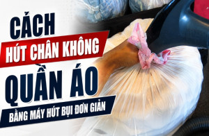 Cách hút chân không quần áo bằng máy hút bụi đơn giản