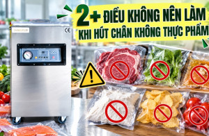 2 KHÔNG NÊN khi hút chân không thực phẩm