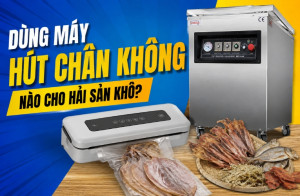 Dùng máy hút chân không nào cho hải sản khô?