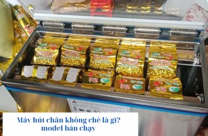 Máy hút chân không chè là gì? model bán chạy