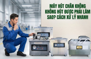 Máy Hút Chân Không Không Hút Được Phải Làm Sao?