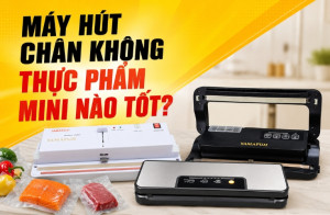Máy hút chân không thực phẩm mini nào tốt?