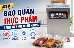 Mẹo bảo quản thực phẩm bằng máy hút chân không