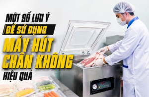 Một số lưu ý để sử dụng máy hút chân không hiệu quả