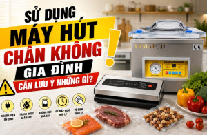 Sử dụng máy hút chân không gia đình cần lưu ý những gì?