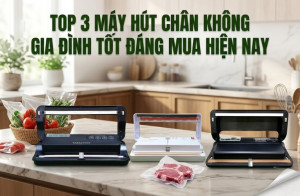 Top 3 máy hút chân không gia đình tốt đáng mua hiện nay