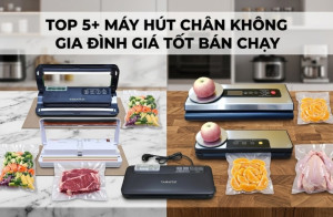 TOP 5+ Máy hút chân không gia đình giá tốt bán chạy