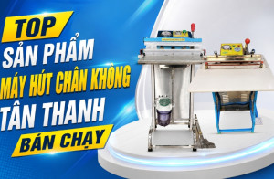 Top sản phẩm máy hút chân không Tân Thanh bán chạy