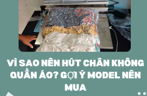 Vì sao nên hút chân không quần áo? gợi ý model nên mua