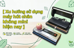 Xu hướng sử dụng máy hút chân không mini hiện nay