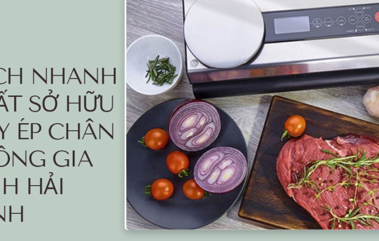 Cách nhanh nhất sở hữu máy ép chân không gia đình Hải Minh