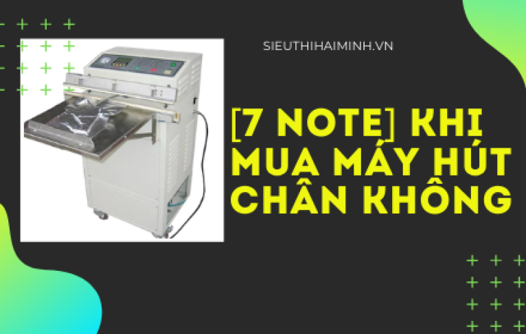 [7 NOTE] khi mua máy hút chân không