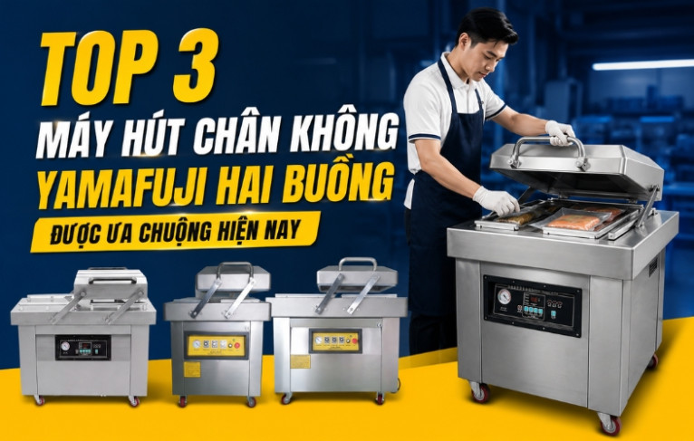 TOP 3 máy hút chân không Yamafuji hai buồng được ưa chuộng hiện nay