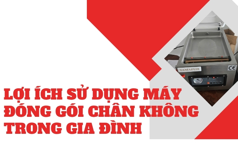 Lợi ích sử dụng máy đóng gói chân không trong gia đình