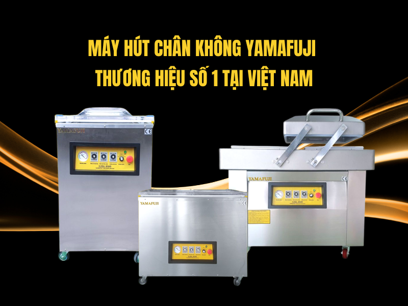 Máy Hút Chân Không Yamafuji - Thương Hiệu Số 1 Tại Việt Nam