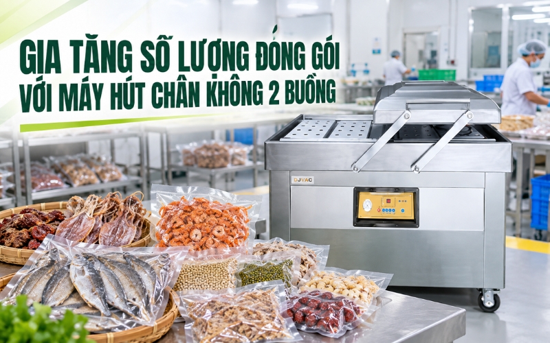 Gia tăng số lượng đóng gói với máy hút chân không 2 buồng