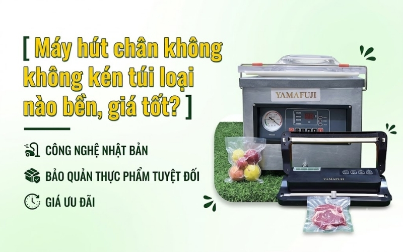 Máy hút chân không không kén túi loại nào bền, giá tốt?