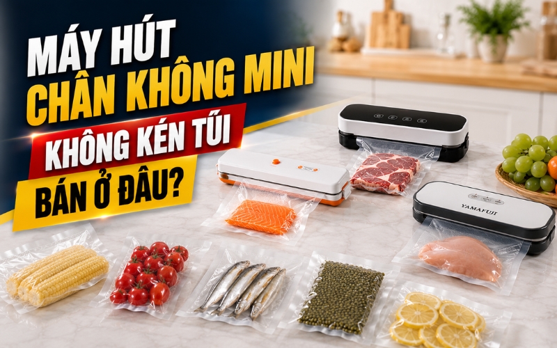 Máy hút chân không mini không kén túi bán ở đâu?