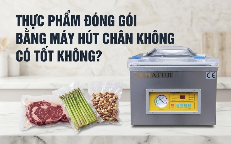 Thực Phẩm Đóng Gói Bằng Máy Hút Chân Không Có Tốt Không?
