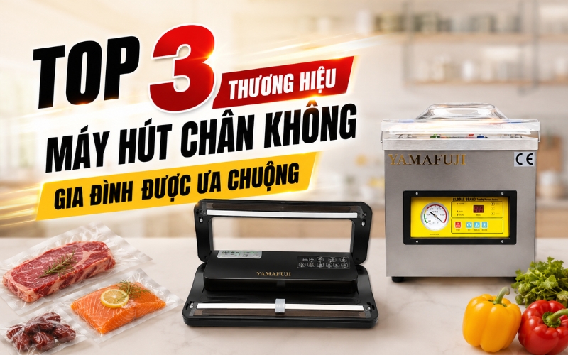 Top 3 Thương Hiệu Máy Hút Chân Không Gia Đình Được Ưa Chuộng
