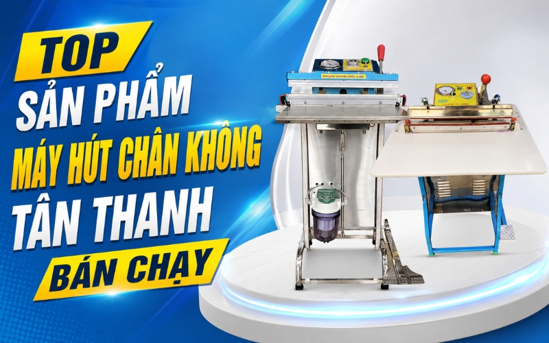 Top sản phẩm máy hút chân không Tân Thanh bán chạy