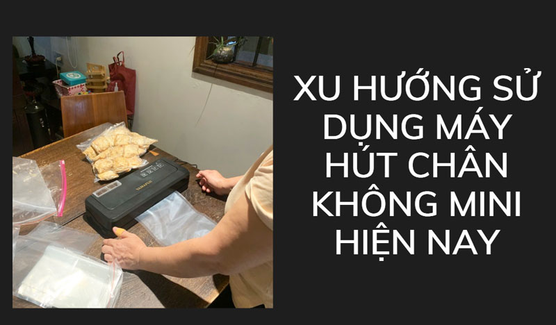 Xu hướng sử dụng máy hút chân không mini hiện nay