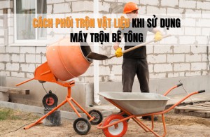Cách Phối Trộn Vật Liệu Khi Sử Dụng Máy Trộn Bê Tông