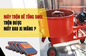 Máy trộn bê tông 500L trộn được mấy bao xi măng