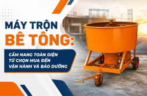 Máy trộn bê tông: Cẩm nang toàn diện từ chọn mua đến vận hành và bảo dưỡng