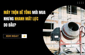 Máy trộn bê tông mới mua nhưng nhanh mất lực, do đâu?