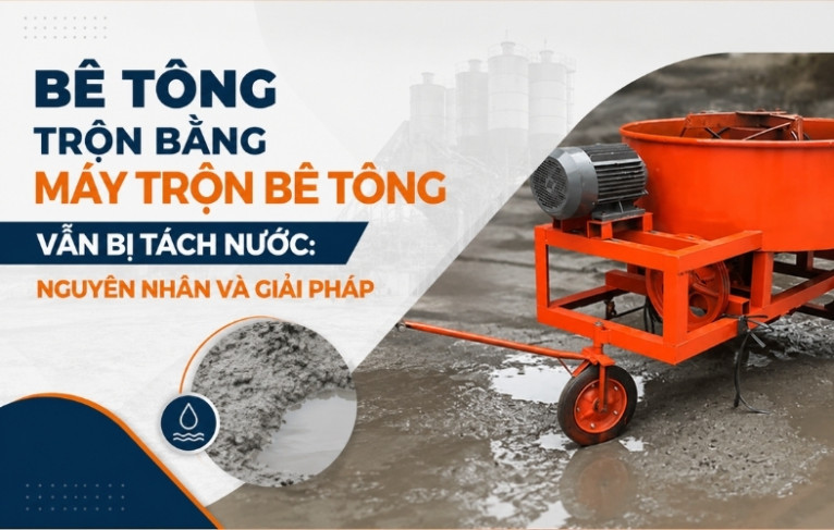 Bê tông trộn bằng máy trộn bê tông vẫn bị tách nước: Nguyên nhân và giải pháp