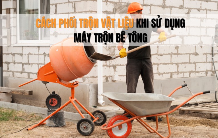 Cách Phối Trộn Vật Liệu Khi Sử Dụng Máy Trộn Bê Tông