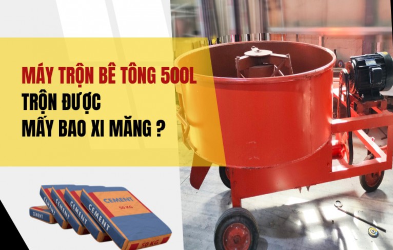 Máy trộn bê tông 500L trộn được mấy bao xi măng