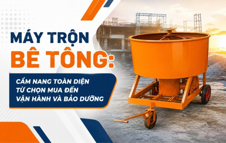 Máy trộn bê tông: Cẩm nang toàn diện từ chọn mua đến vận hành và bảo dưỡng