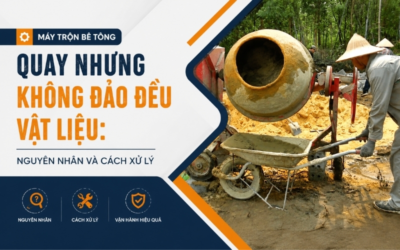 Máy trộn bê tông quay nhưng không đảo đều vật liệu Nguyên nhân và cách xử lý