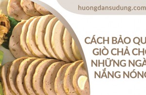 Cách bảo quản giò chả cho những ngày nắng nóng