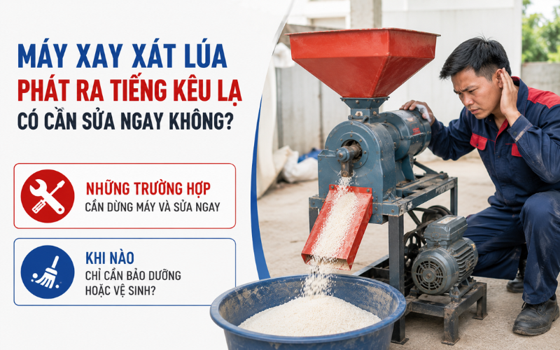 Máy xay xát lúa phát ra tiếng kêu lạ có cần sửa ngay không