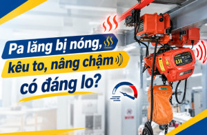 Pa lăng bị nóng, kêu to, nâng chậm có đáng lo?