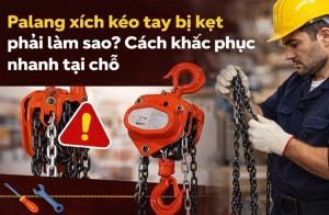 Palang xích kéo tay bị kẹt phải làm sao? Cách khắc phục nhanh tại chỗ