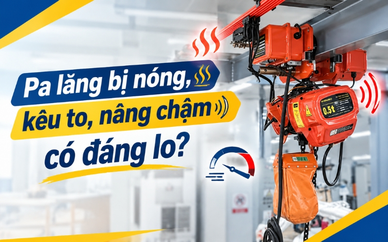 Pa lăng bị nóng, kêu to, nâng chậm có đáng lo