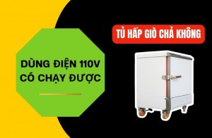 Dùng điện 110V có chạy được tủ hấp giò chả không? Cần lưu ý gì?