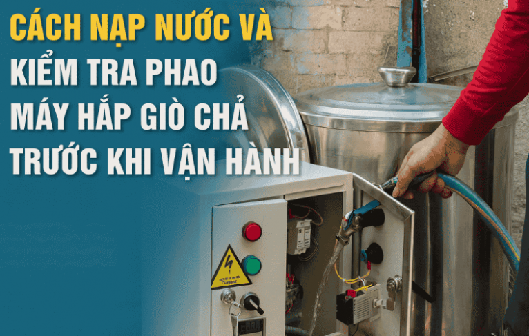 Cách Nạp Nước Và Kiểm Tra Phao Máy Hấp Giò Chả Trước Khi Vận Hành