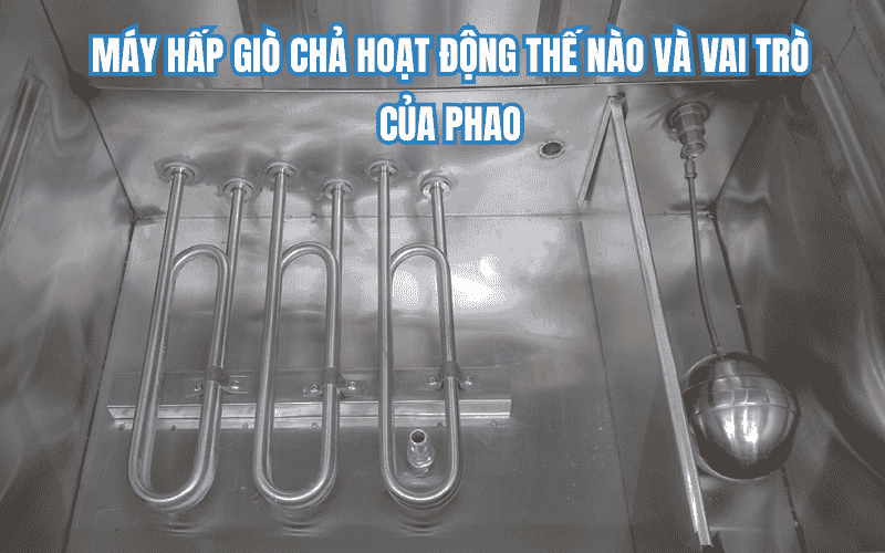 Máy hấp giò chả hoạt động thế nào và vai trò của phao