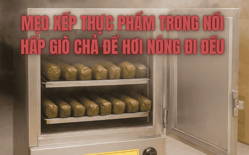 Mẹo Xếp Thực Phẩm Trong Nồi Hấp Giò Chả Để Hơi Nóng Đi Đều