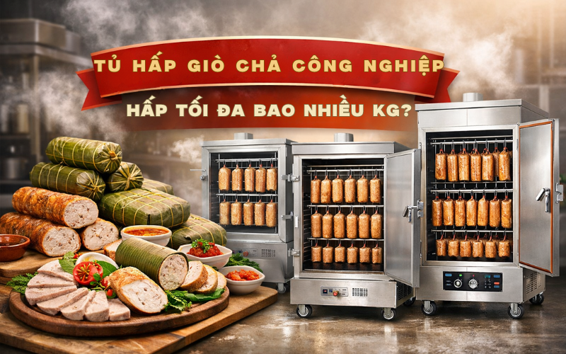 Tủ Hấp Giò Chả Công Nghiệp Hấp Tối Đa Bao Nhiêu Kg?