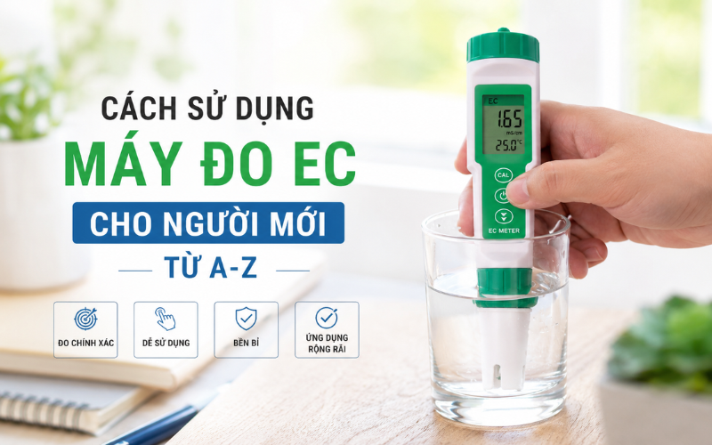 Cách Sử Dụng Máy Đo Ec Cho Người Mới Từ A-Z