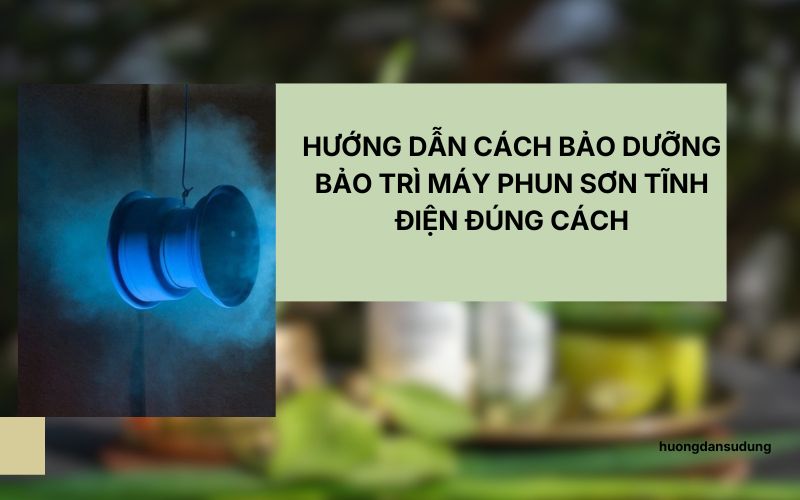 Hướng dẫn cách bảo dưỡng bảo trì máy phun sơn tĩnh điện đúng cách