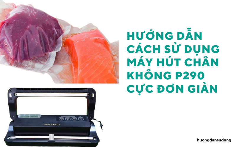 Hướng dẫn cách sử dụng máy hút chân không P290 cực đơn giản