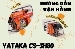 Hướng dẫn vận hành máy bơm nước cứu hỏa chạy xăng Yataka CS-3H80